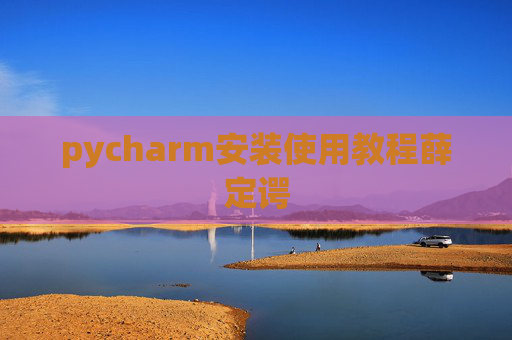 pycharm安装使用教程薛定谔 pycharm安装使用教程薛定谔